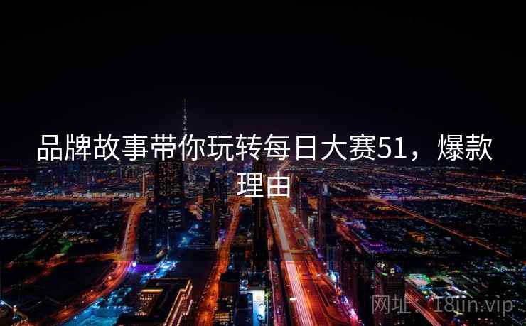品牌故事带你玩转每日大赛51，爆款理由
