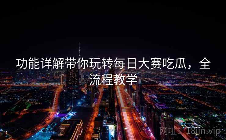 功能详解带你玩转每日大赛吃瓜,全流程教学 功能详解带你玩转每日大赛吃瓜,全流程教学