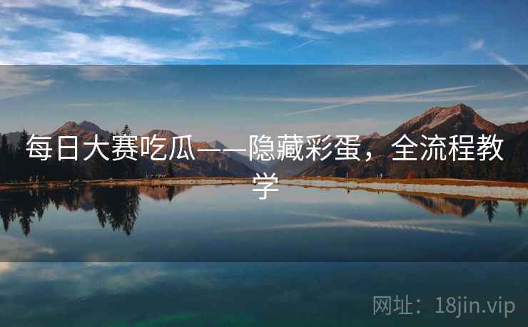 每日大赛吃瓜——隐藏彩蛋，全流程教学