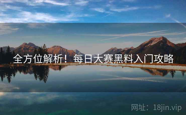 全方位解析！每日大赛黑料入门攻略