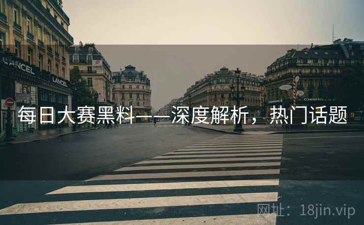 每日大赛黑料——深度解析,热门话题 每日大赛黑料——深度解析,热门话题