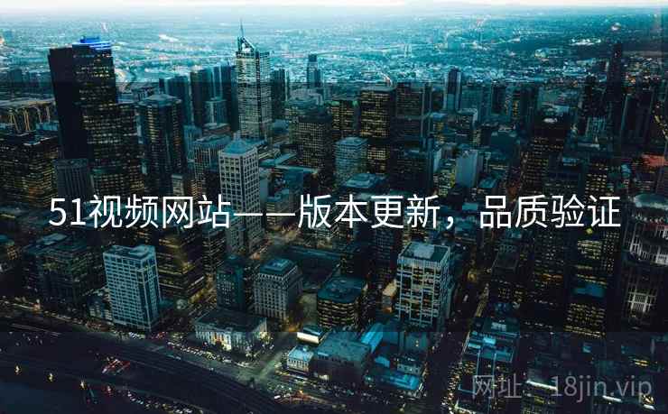 51视频网站——版本更新，品质验证