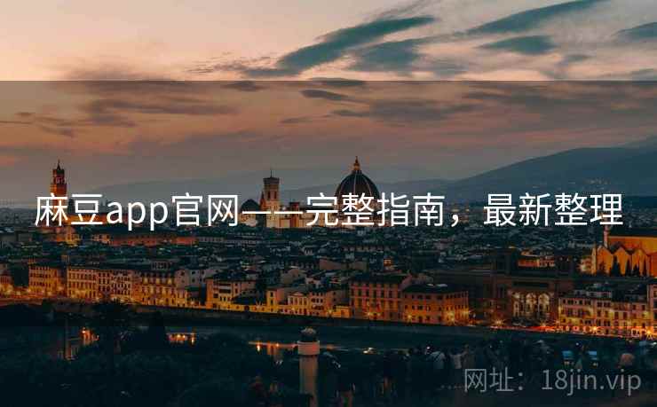 麻豆app官网——完整指南，最新整理