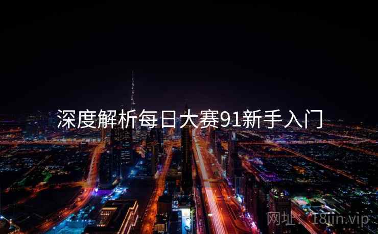 深度解析每日大赛91新手入门 深度解析每日大赛91新手入门