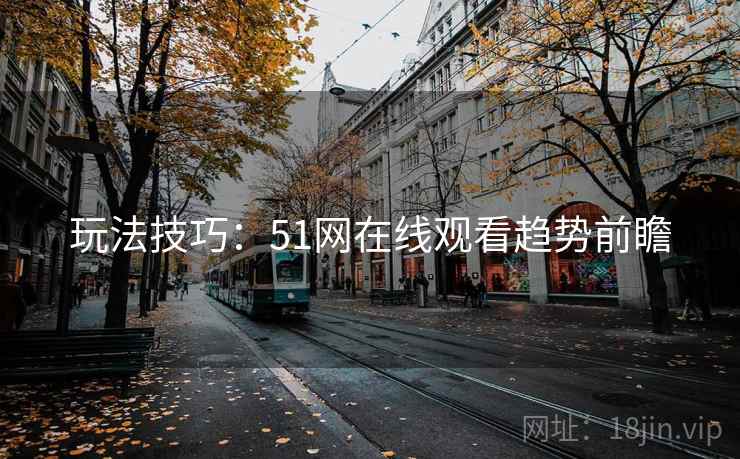 玩法技巧：51网在线观看趋势前瞻