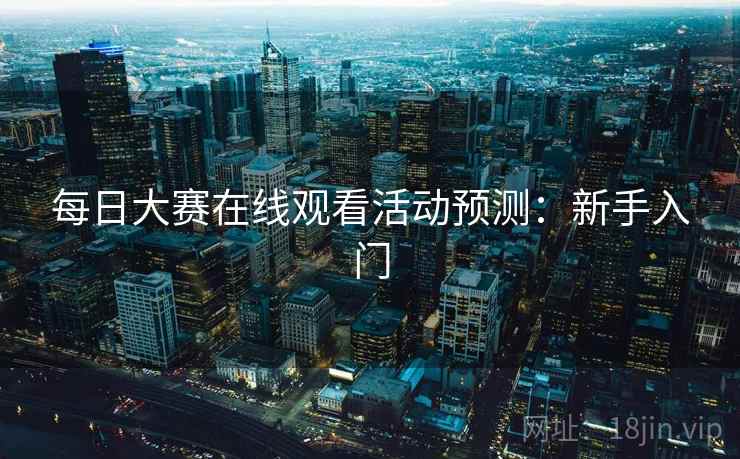 每日大赛在线观看活动预测：新手入门