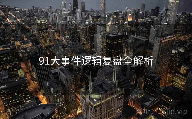 91大事件逻辑复盘全解析 91大事件逻辑复盘全解析