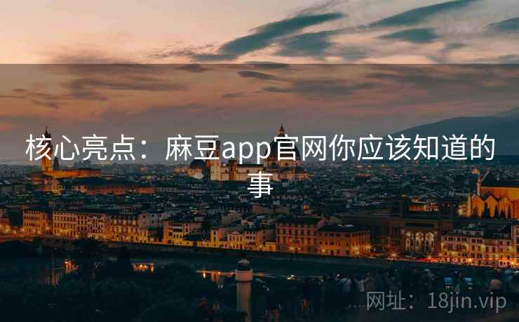 核心亮点：麻豆app官网你应该知道的事